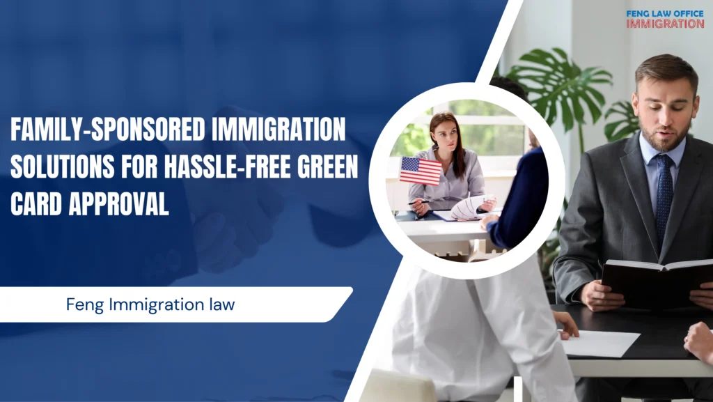 Family-Sponsored Immigration Solutions for Hassle-Free Green Card Approval